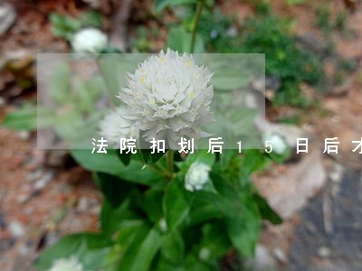 法院扣划后15日后才能 法院扣划后15日后才能