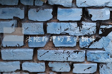 法院扣押的英语翻译 法院扣押的英语翻译