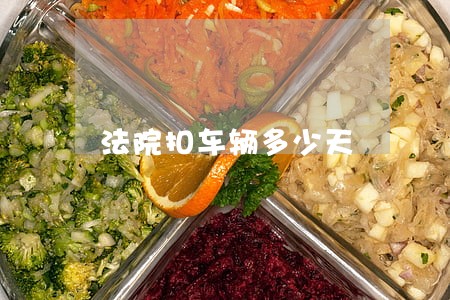 法院扣车辆多少天 法院扣车辆多少天