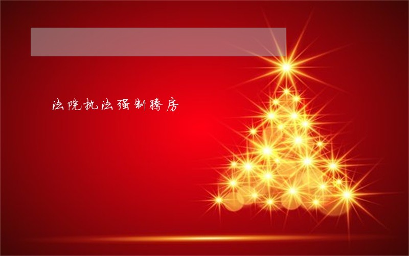 法院执法强制腾房 法院执法强制腾房