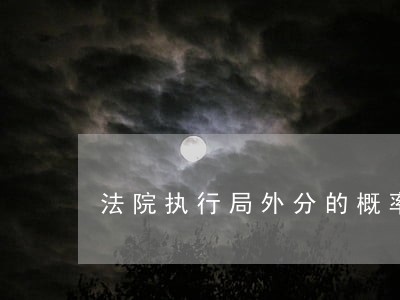法院执行局外分的概率