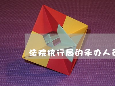 法院执行局的承办人员办事拖拉 法院执行局的承办人员办事拖拉