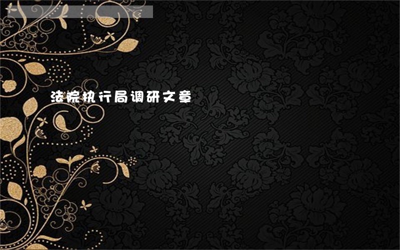 法院执行局调研文章 法院执行局调研文章