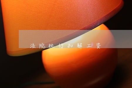 法院执行扣解工资 法院执行扣解工资
