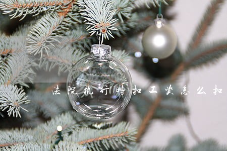 法院执行时扣工资怎么扣 法院执行时扣工资怎么扣