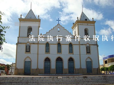 法院执行案件收取执行费的标准 法院执行案件收取执行费的标准