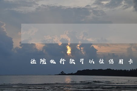 法院执行款可以往信用卡里转吗 法院执行款可以往信用卡里转吗
