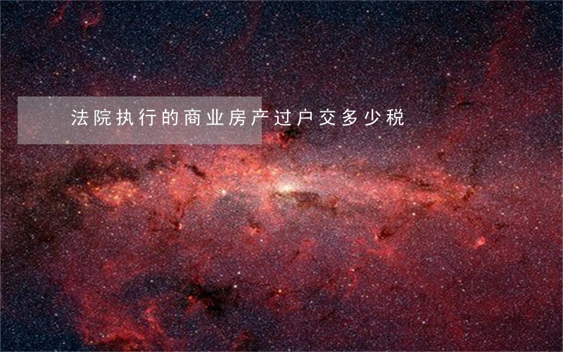 法院执行的商业房产过户交多少税 法院执行的商业房产过户交多少税