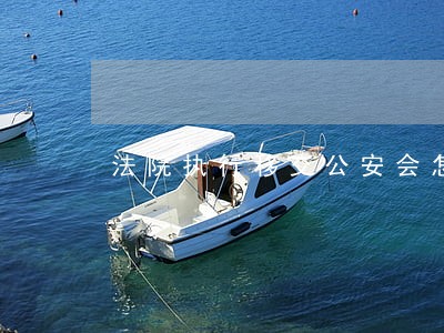 法院执行移交公安会怎么样