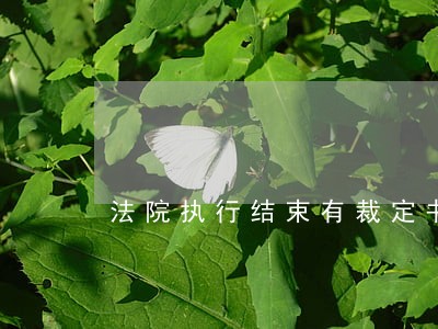 法院执行结束有裁定书吗 法院执行结束有裁定书吗