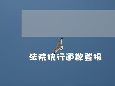 法院执行道歉登报 法院执行道歉登报