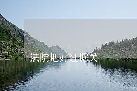 法院把好证据关 法院把好证据关