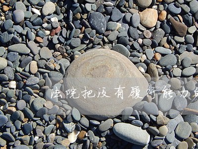 法院把没有履行能力的列入 法院把没有履行能力的列入