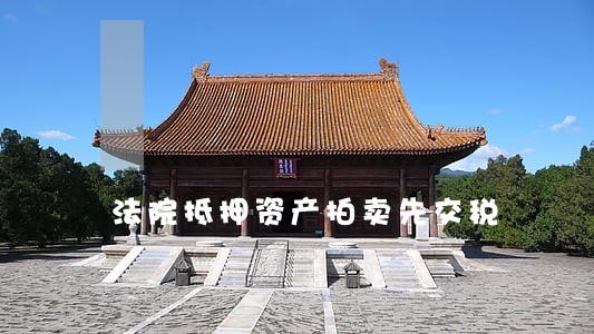 法院抵押资产拍卖先交税 法院抵押资产拍卖先交税
