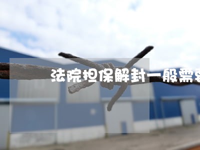 法院担保解封一般需要多少时间 法院担保解封一般需要多少时间
