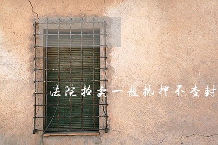 法院拍卖一般抵押不查封房子 法院拍卖一般抵押不查封房子