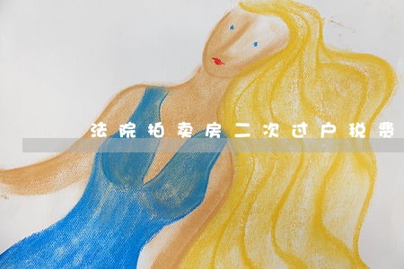 法院拍卖房二次过户税费 法院拍卖房二次过户税费
