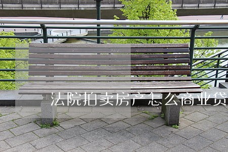 法院拍卖房产怎么商业贷
