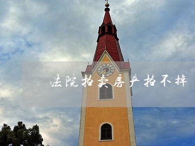 法院拍卖房产拍不掉