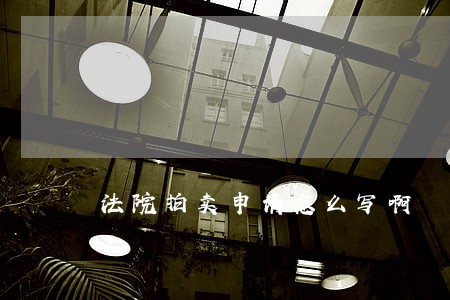 法院拍卖申请怎么写啊 法院拍卖申请怎么写啊