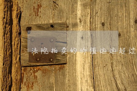 法院拍卖的价值远远超过 法院拍卖的价值远远超过