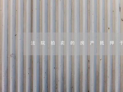 法院拍卖的房产抵押于银行 法院拍卖的房产抵押于银行
