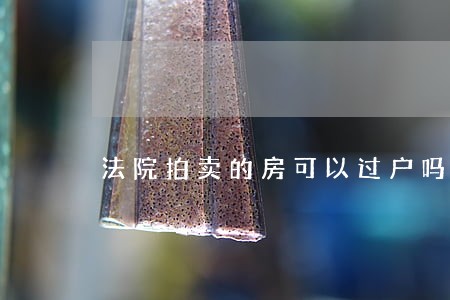 法院拍卖的房可以过户吗