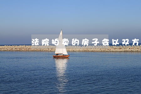 法院拍卖的房子会以双方议价 法院拍卖的房子会以双方议价