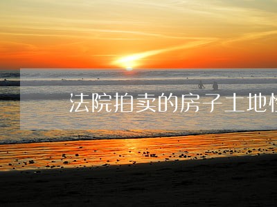 法院拍卖的房子土地性质是划拨 法院拍卖的房子土地性质是划拨