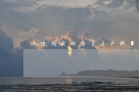 法院拍卖的房子过户税費怎么 法院拍卖的房子过户税費怎么