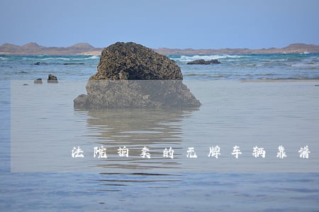 法院拍卖的无牌车辆靠谱吗 法院拍卖的无牌车辆靠谱吗