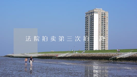 法院拍卖第三次拍下降 法院拍卖第三次拍下降