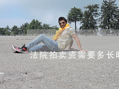法院拍卖资需要多长时间 法院拍卖资需要多长时间