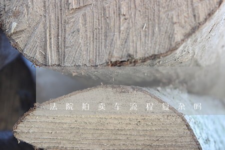 法院拍卖车流程复杂吗 法院拍卖车流程复杂吗