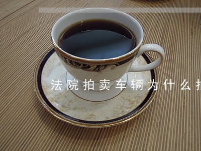 法院拍卖车辆为什么拍不到 法院拍卖车辆为什么拍不到