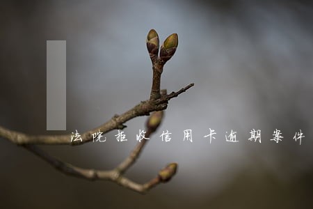 法院拒收信用卡逾期案件 法院拒收信用卡逾期案件