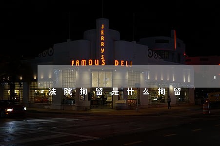法院拘留是什么拘留 法院拘留是什么拘留
