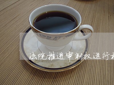 法院推进审判权运行机制改革