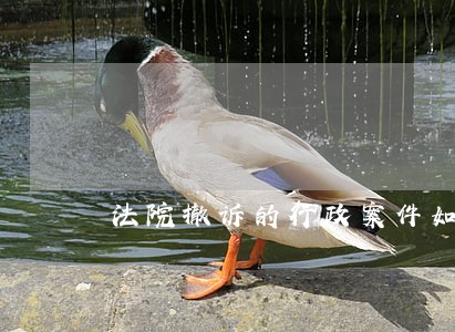 法院撤诉的行政案件如何处理