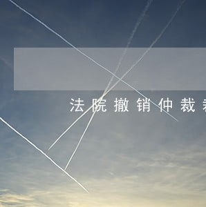 法院撤销仲裁裁决后审理吗 法院撤销仲裁裁决后审理吗