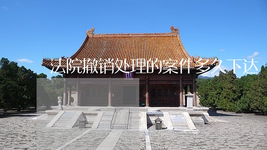 法院撤销处理的案件多久下达