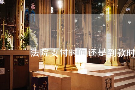 法院支付时间还是到款时间 法院支付时间还是到款时间