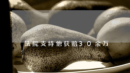 法院支持他获赔30余万 法院支持他获赔30余万