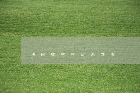 法院收材料后未立案 法院收材料后未立案