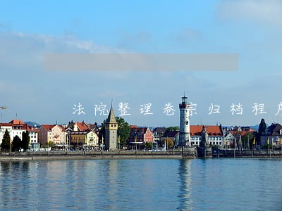 法院整理卷宗归档程序 法院整理卷宗归档程序