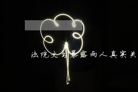 法院文书暴露两人真实关系 法院文书暴露两人真实关系