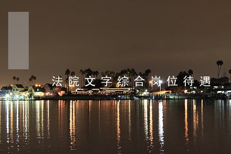 法院文字综合岗位待遇 法院文字综合岗位待遇