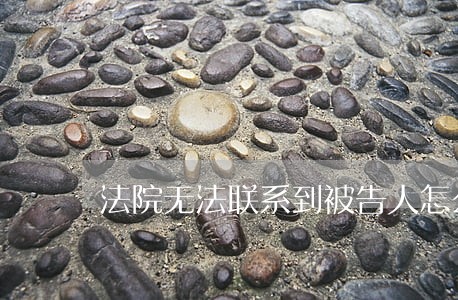 法院无法联系到被告人怎么办 法院无法联系到被告人怎么办