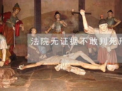 法院无证据不敢判死刑 法院无证据不敢判死刑