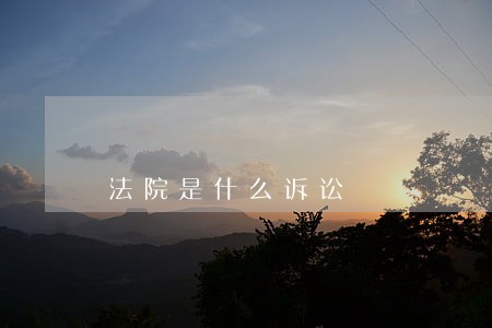 法院是什么诉讼 法院是什么诉讼